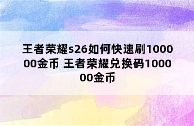 王者荣耀s26如何快速刷100000金币 王者荣耀兑换码100000金币